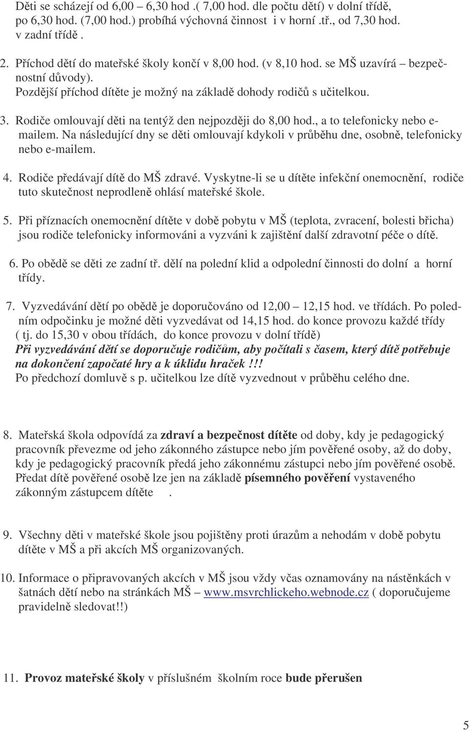 Rodie omlouvají dti na tentýž den nejpozdji do 8,00 hod., a to telefonicky nebo e- mailem. Na následující dny se dti omlouvají kdykoli v prbhu dne, osobn, telefonicky nebo e-mailem. 4.