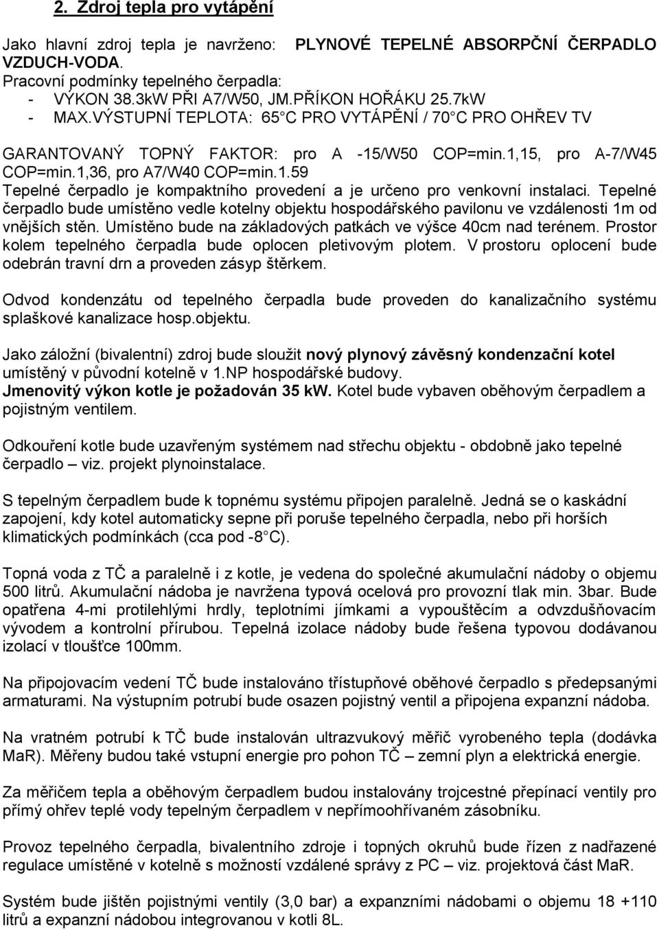 Tepelné čerpadlo bude umístěno vedle kotelny objektu hospodářského pavilonu ve vzdálenosti 1m od vnějších stěn. Umístěno bude na základových patkách ve výšce 40cm nad terénem.