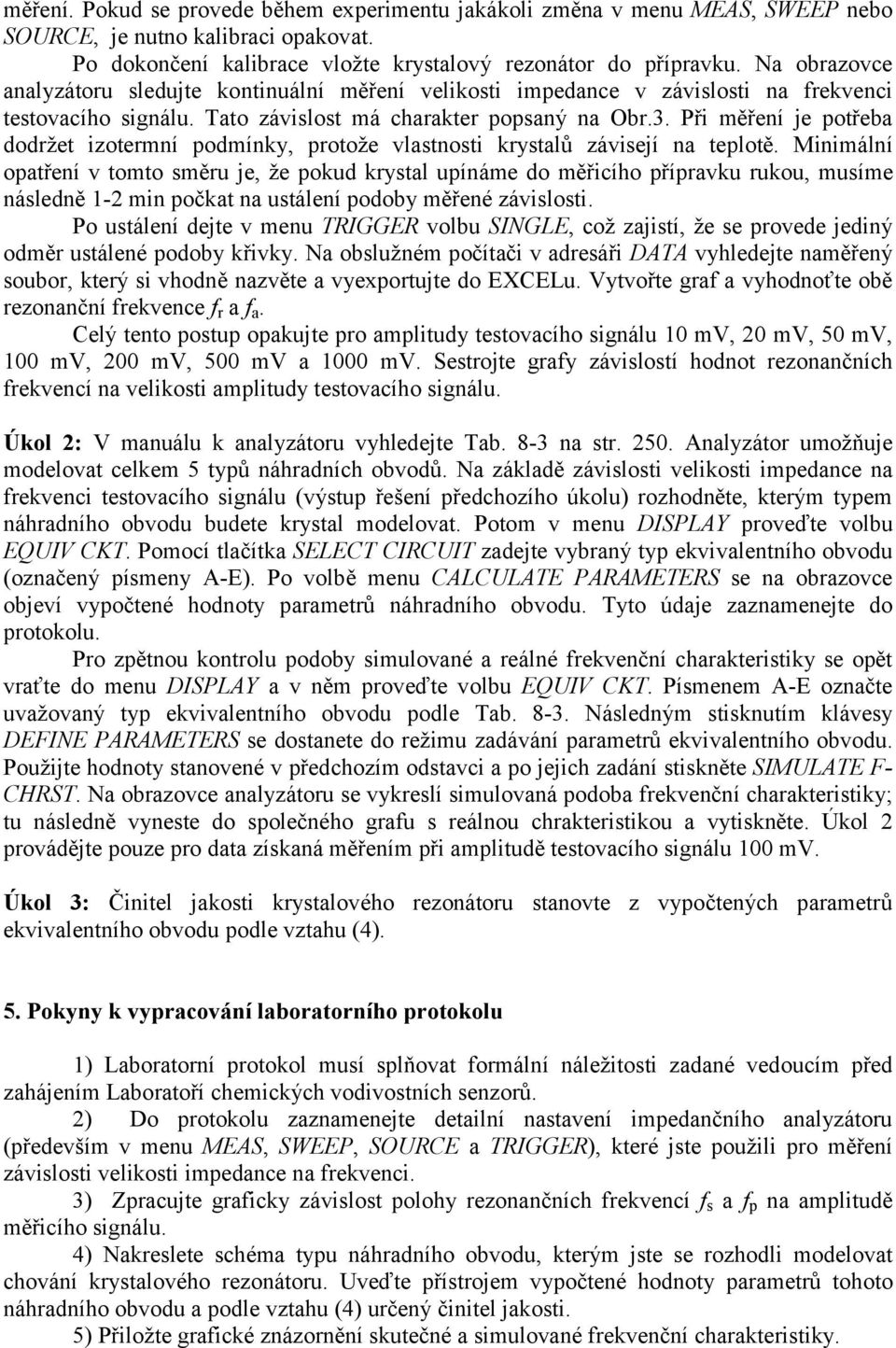 Při měření je potřeba dodržet izotermní podmínky, protože vlastnosti krystalů závisejí na teplotě.