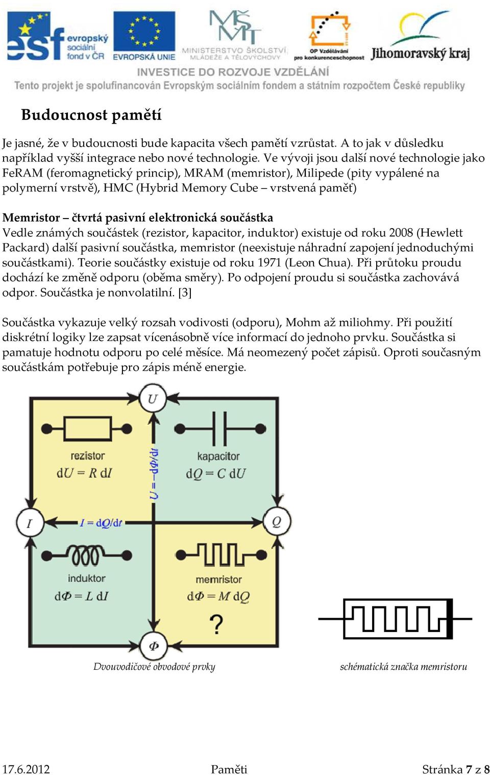 pasivní elektronická součástka Vedle známých součástek (rezistor, kapacitor, induktor) existuje od roku 2008 (Hewlett Packard) další pasivní součástka, memristor (neexistuje náhradní zapojení