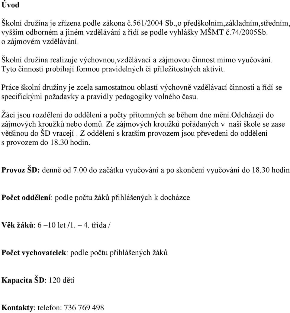 Práce školní družiny je zcela samostatnou oblastí výchovně vzdělávací činnosti a řídí se specifickými požadavky a pravidly pedagogiky volného času.