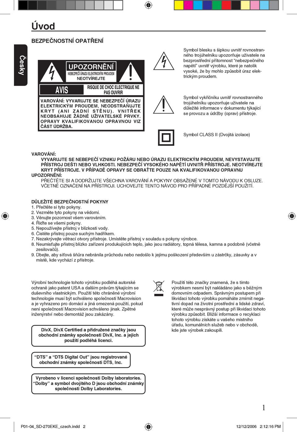 VAROVÁNÍ: VYVARUJTE SE NEBEZPEČÍ ÚRAZU ELEKTRICKÝM PROUDEM, NEODSTRAŇUJTE K R Y T ( A N I Z A D N Í S T Ě N U ). V N I T Ř E K NEOBSAHUJE ŽÁDNÉ UŽIVATELSKÉ PRVKY.