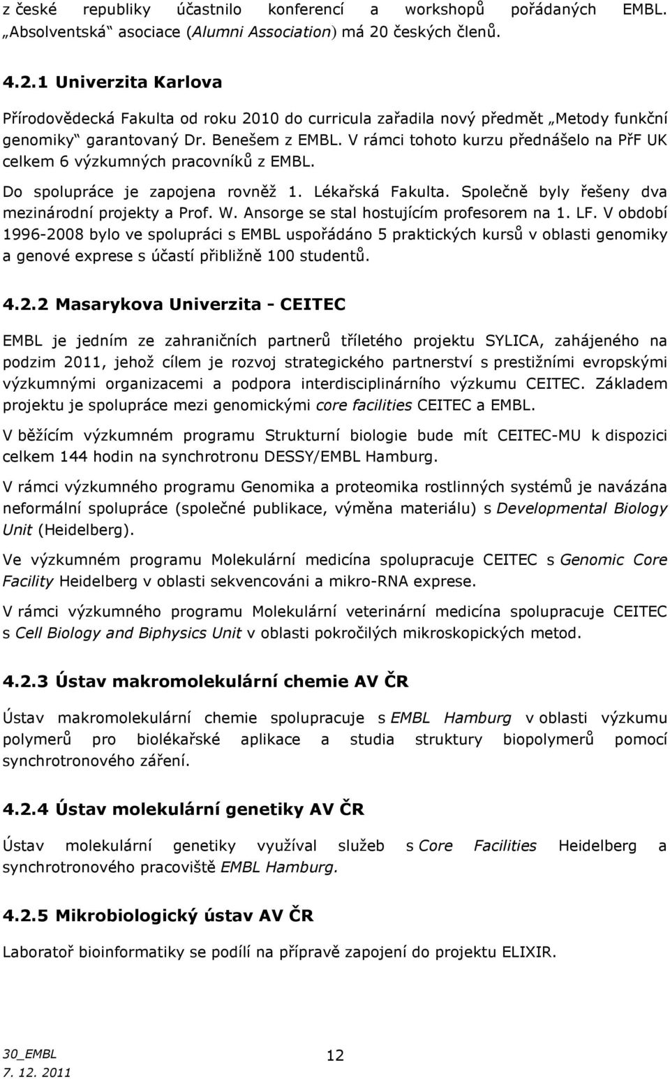 V rámci tohoto kurzu přednášelo na PřF UK celkem 6 výzkumných pracovníků z EMBL. Do spolupráce je zapojena rovněž 1. Lékařská Fakulta. Společně byly řešeny dva mezinárodní projekty a Prof. W.