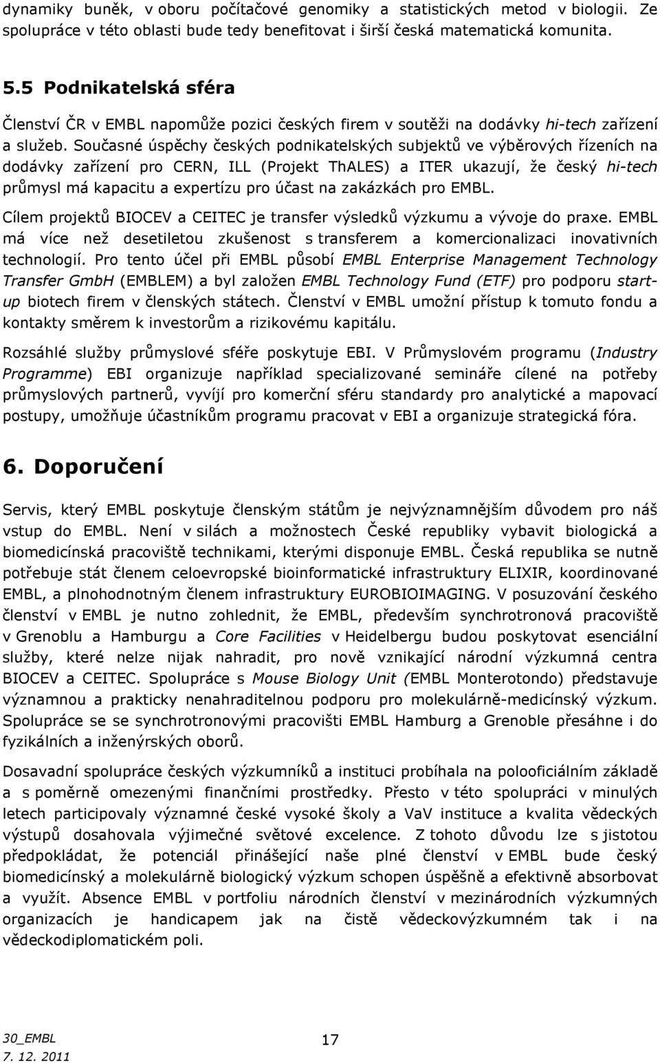 Současné úspěchy českých podnikatelských subjektů ve výběrových řízeních na dodávky zařízení pro CERN, ILL (Projekt ThALES) a ITER ukazují, že český hi-tech průmysl má kapacitu a expertízu pro účast