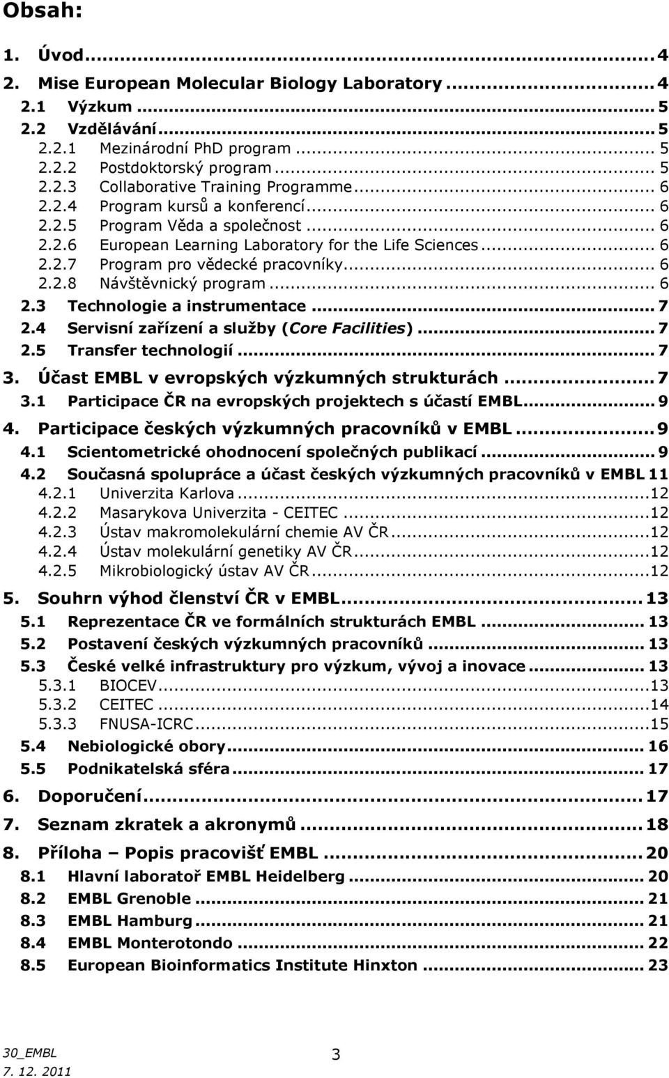 .. 6 2.3 Technologie a instrumentace... 7 2.4 Servisní zařízení a služby (Core Facilities)... 7 2.5 Transfer technologií... 7 3. Účast EMBL v evropských výzkumných strukturách... 7 3.1 Participace ČR na evropských projektech s účastí EMBL.