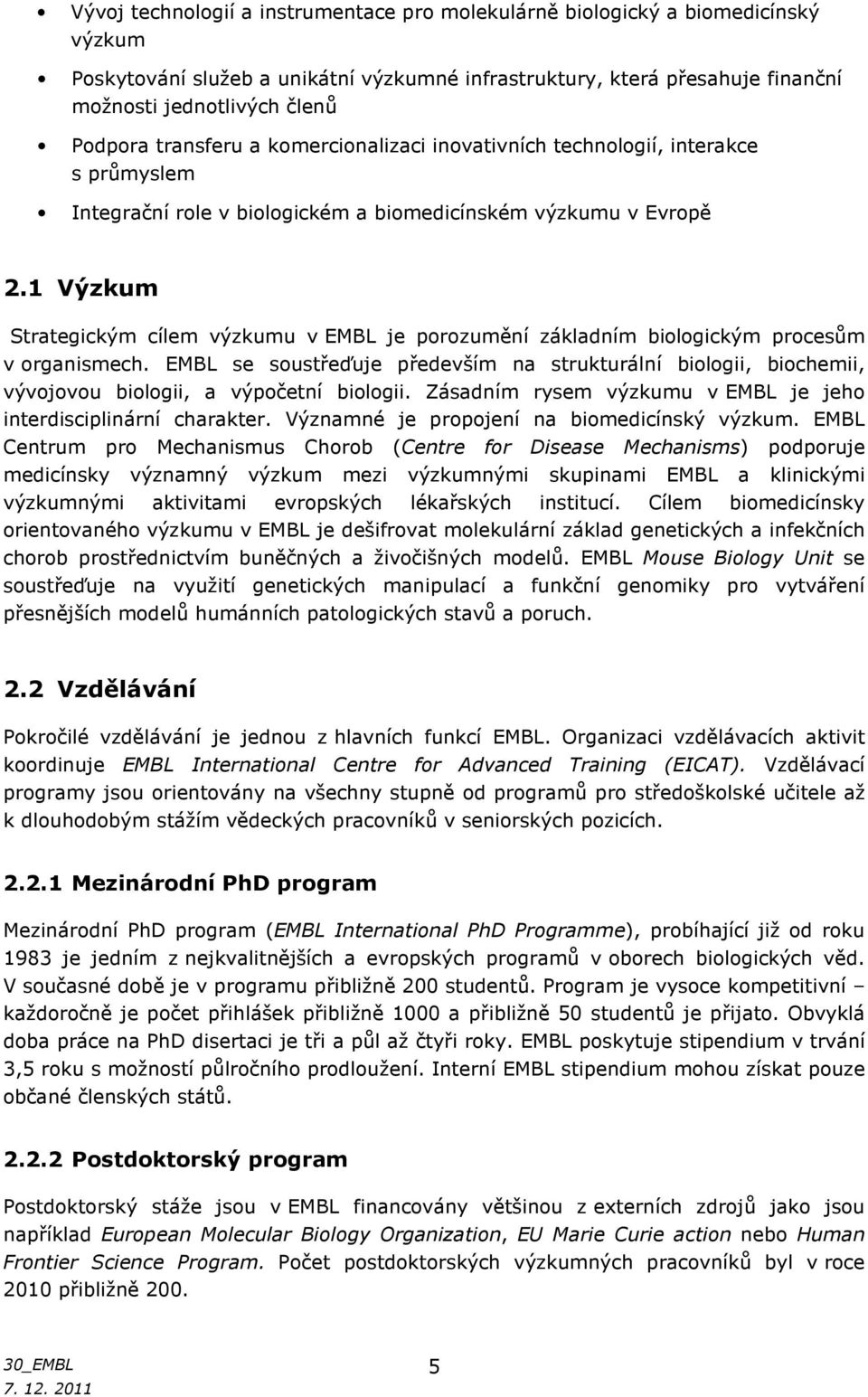 1 Výzkum Strategickým cílem výzkumu v EMBL je porozumění základním biologickým procesům v organismech.