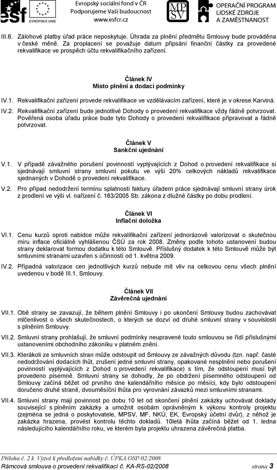 Rekvalifikační zařízení provede rekvalifikace ve vzdělávacím zařízení, které je v okrese Karviná. IV.2. Rekvalifikační zařízení bude jednotlivé Dohody o provedení rekvalifikace vždy řádně potvrzovat.