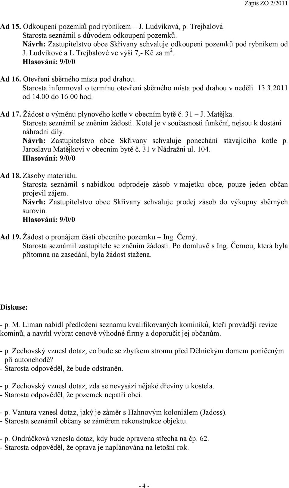 Ad 17. Žádost o výměnu plynového kotle v obecním bytě č. 31 J. Matějka. Kotel je v současnosti funkční, nejsou k dostání náhradní díly.