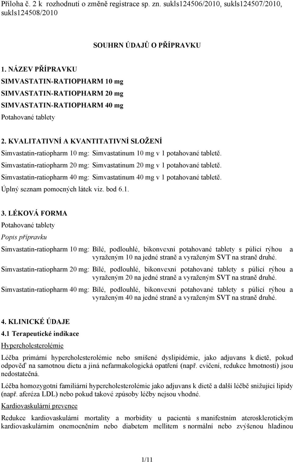 KVALITATIVNÍ A KVANTITATIVNÍ SLOŽENÍ Simvastatin-ratiopharm 10 mg: Simvastatinum 10 mg v 1 potahované tabletě. Simvastatin-ratiopharm 20 mg: Simvastatinum 20 mg v 1 potahované tabletě.