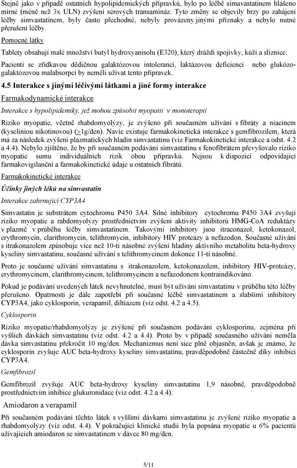 Pomocné látky Tablety obsahují malé množství butyl hydroxyanisolu (E320), který dráždí spojivky, kůži a sliznice.