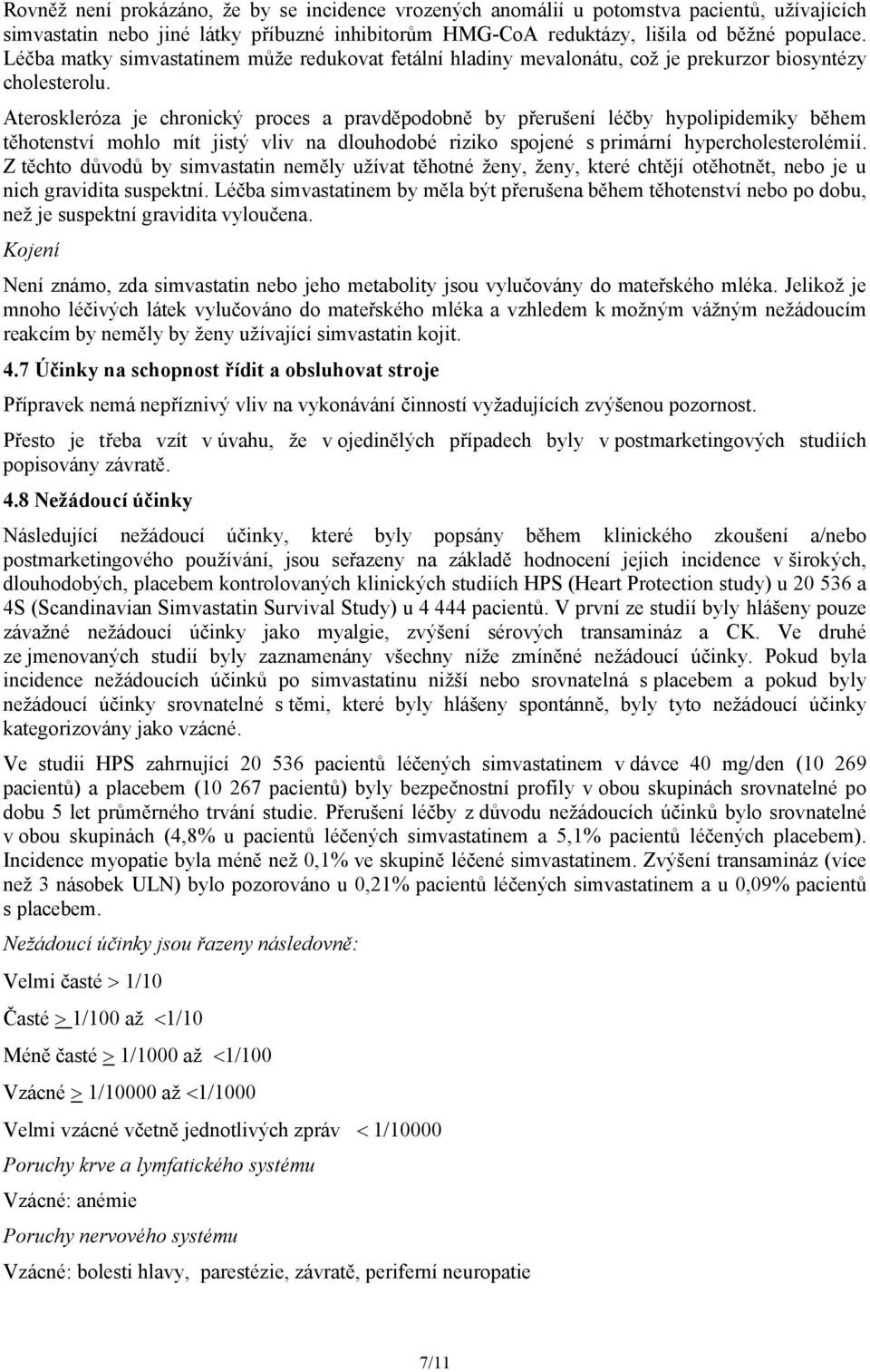 Ateroskleróza je chronický proces a pravděpodobně by přerušení léčby hypolipidemiky během těhotenství mohlo mít jistý vliv na dlouhodobé riziko spojené s primární hypercholesterolémií.