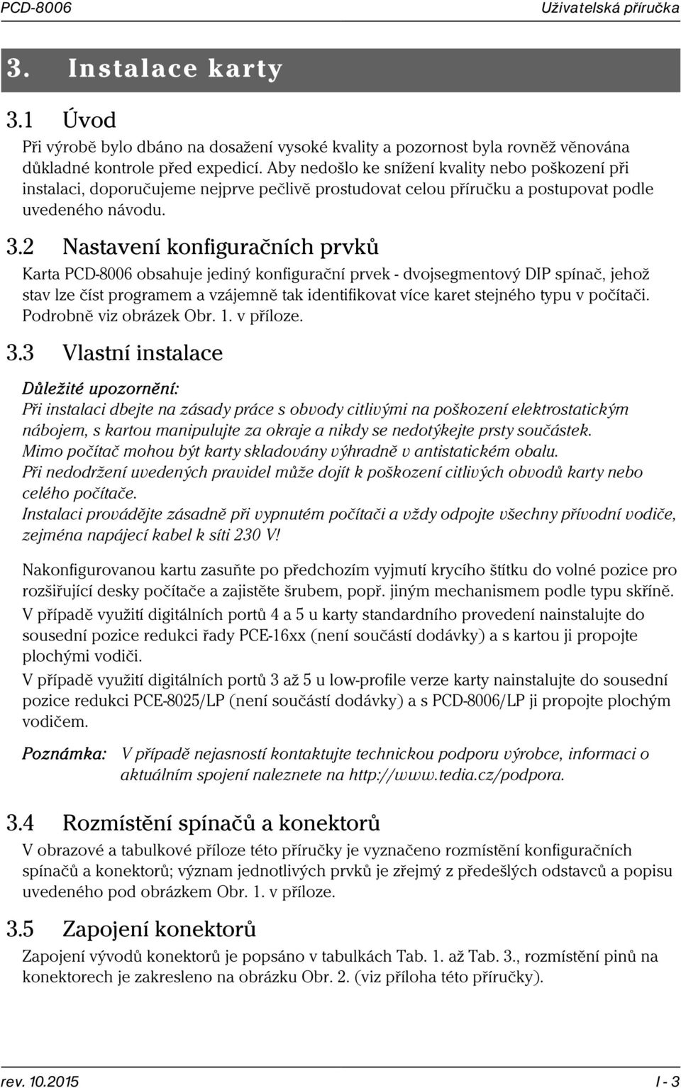 2 Nastavení konfiguračních prvků Karta PCD-8006 obsahuje jediný konfigurační prvek - dvojsegmentový DIP spínač, jehož stav lze číst programem a vzájemně tak identifikovat více karet stejného typu v