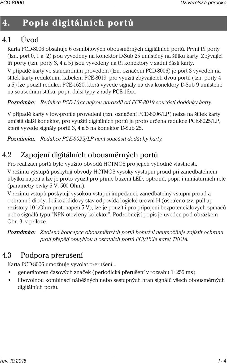 V případě karty ve standardním provedení (tzn. označení PCD-8006) je port 3 vyveden na štítek karty redukčním kabelem PCE-8019, pro využití zbývajících dvou portů (tzn.