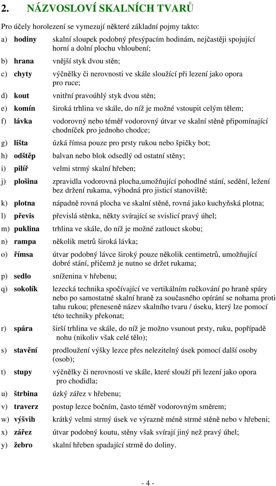 možné vstoupit celým tělem; f) lávka vodorovný nebo téměř vodorovný útvar ve skalní stěně připomínající chodníček pro jednoho chodce; g) lišta úzká římsa pouze pro prsty rukou nebo špičky bot; h)