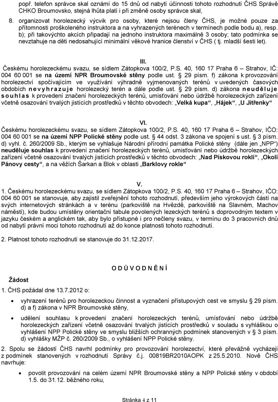 b); při takovýchto akcích připadají na jednoho instruktora maximálně 3 osoby; tato podmínka se nevztahuje na děti nedosahující minimální věkové hranice členství v ČHS ( tj. mladší šesti let). III.