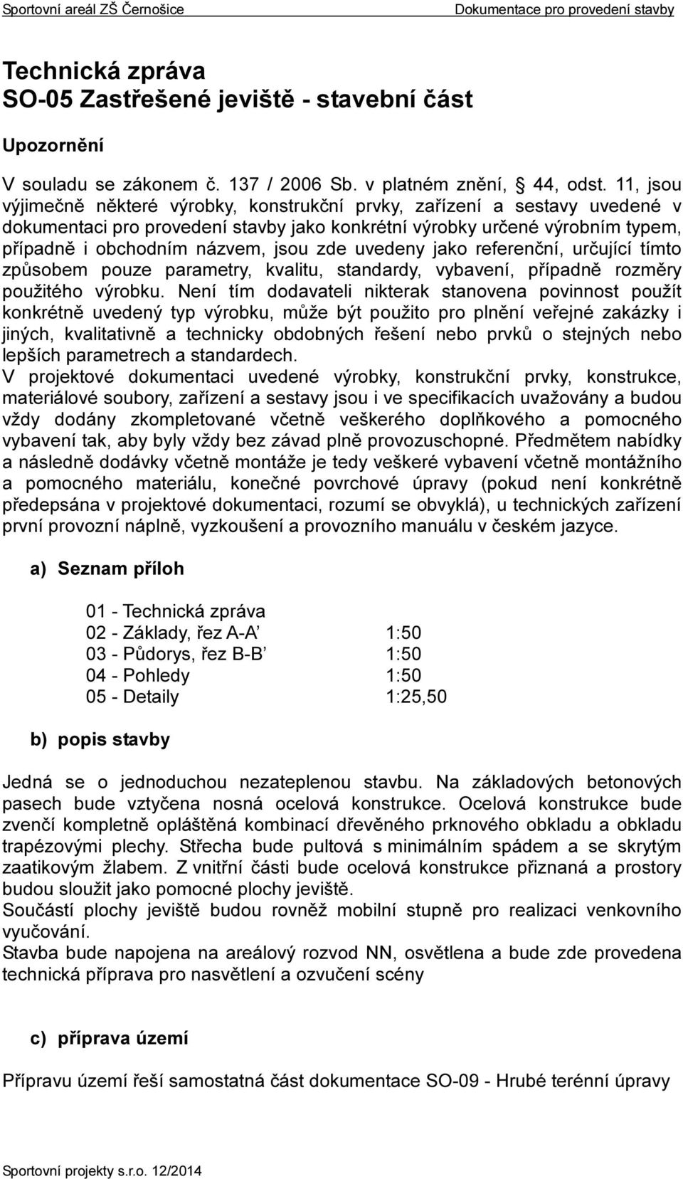 zde uvedeny jako referenční, určující tímto způsobem pouze parametry, kvalitu, standardy, vybavení, případně rozměry použitého výrobku.