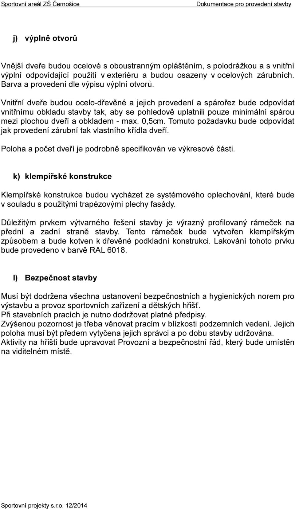 Vnitřní dveře budou ocelo-dřevěné a jejich provedení a spárořez bude odpovídat vnitřnímu obkladu stavby tak, aby se pohledově uplatnili pouze minimální spárou mezi plochou dveří a obkladem - max.