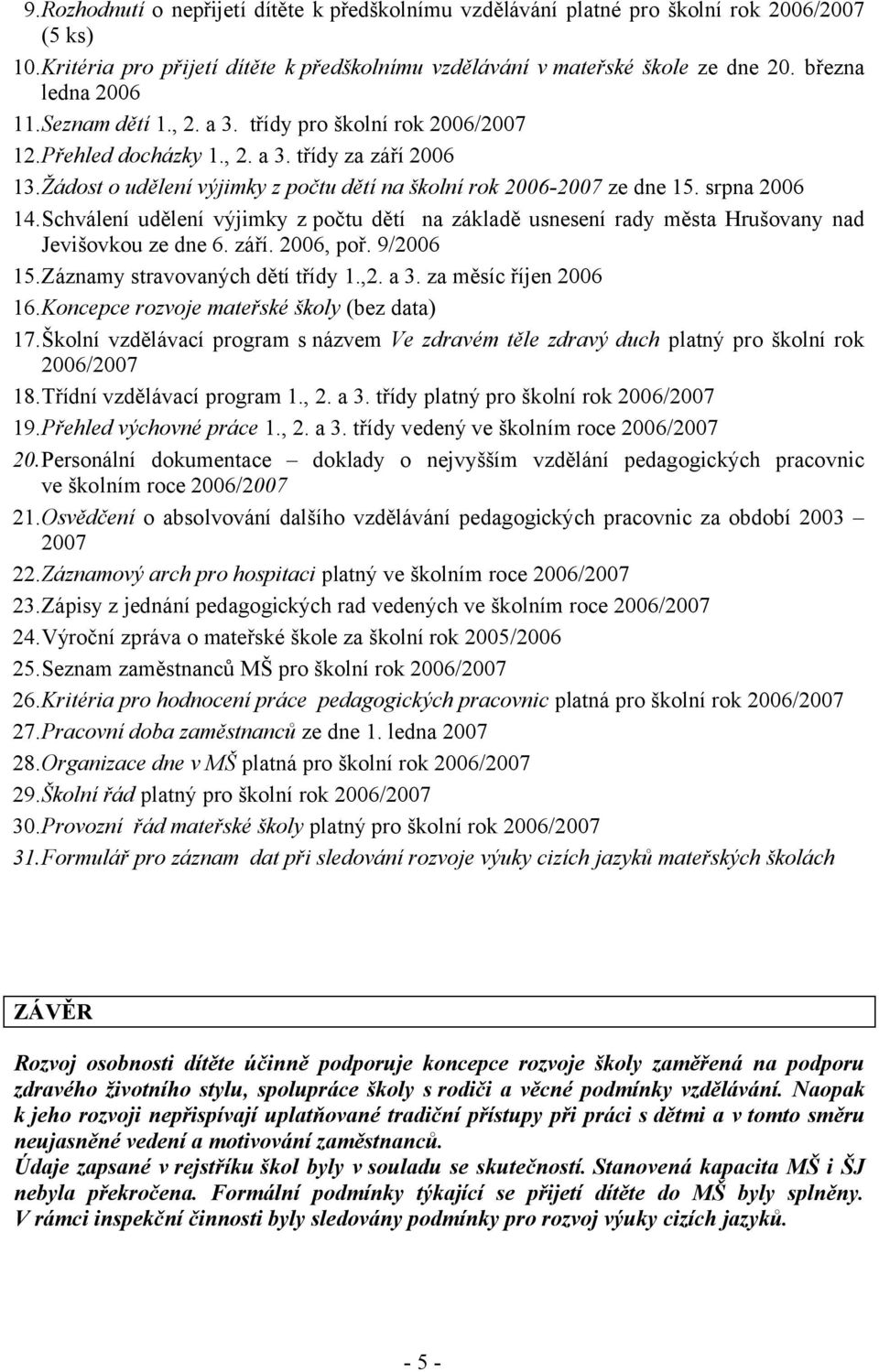 Žádost o udělení výjimky z počtu dětí na školní rok 2006-2007 ze dne 15. srpna 2006 14.Schválení udělení výjimky z počtu dětí na základě usnesení rady města Hrušovany nad Jevišovkou ze dne 6. září.