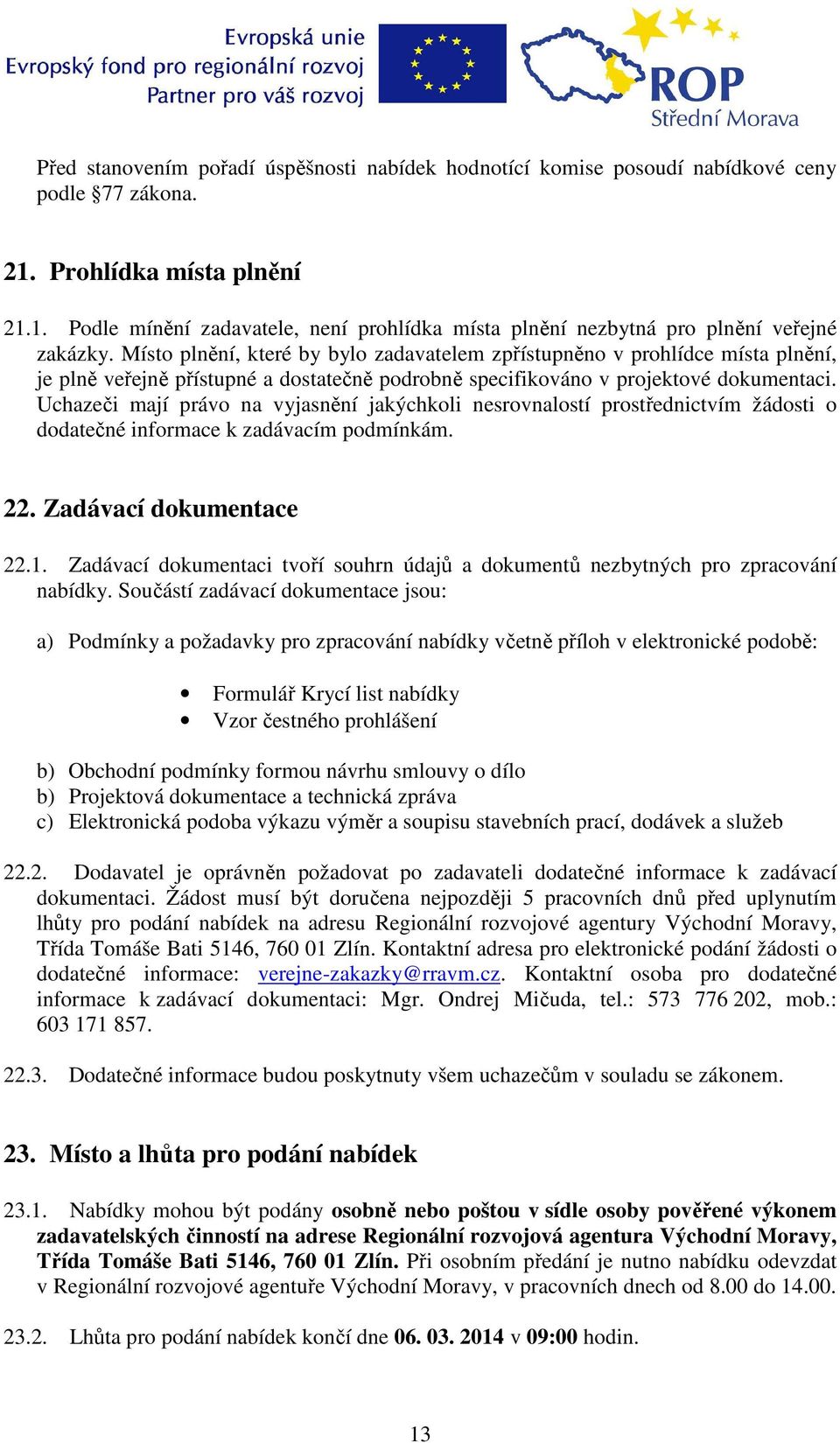 Uchazeči mají právo na vyjasnění jakýchkoli nesrovnalostí prostřednictvím žádosti o dodatečné informace k zadávacím podmínkám. 22. Zadávací dokumentace 22.1.
