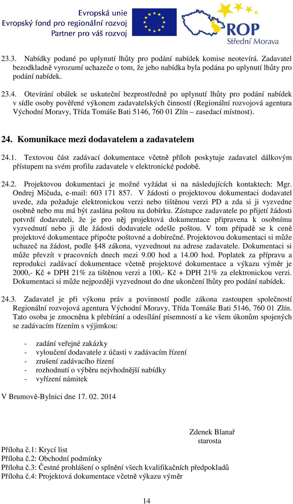 Bati 5146, 760 01 Zlín zasedací místnost). 24. Komunikace mezi dodavatelem a zadavatelem 24.1. Textovou část zadávací dokumentace včetně příloh poskytuje zadavatel dálkovým přístupem na svém profilu zadavatele v elektronické podobě.