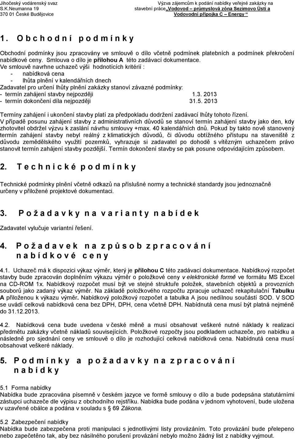 Ve smlouvě navrhne uchazeč výši hodnotících kritérií : - nabídková cena - lhůta plnění v kalendářních dnech Zadavatel pro určení lhůty plnění zakázky stanoví závazné podmínky: - termín zahájení