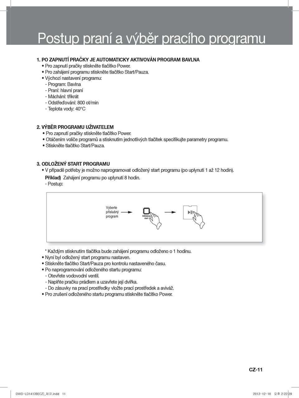 VÝBĚR PROGRAMU UŽIVATELEM Pro zapnutí pračky stiskněte tlačítko Power. Otáčením voliče programů a stisknutím jednotlivých tlačítek specifikujte parametry programu. Stiskněte tlačítko Start/Pauza. 3.