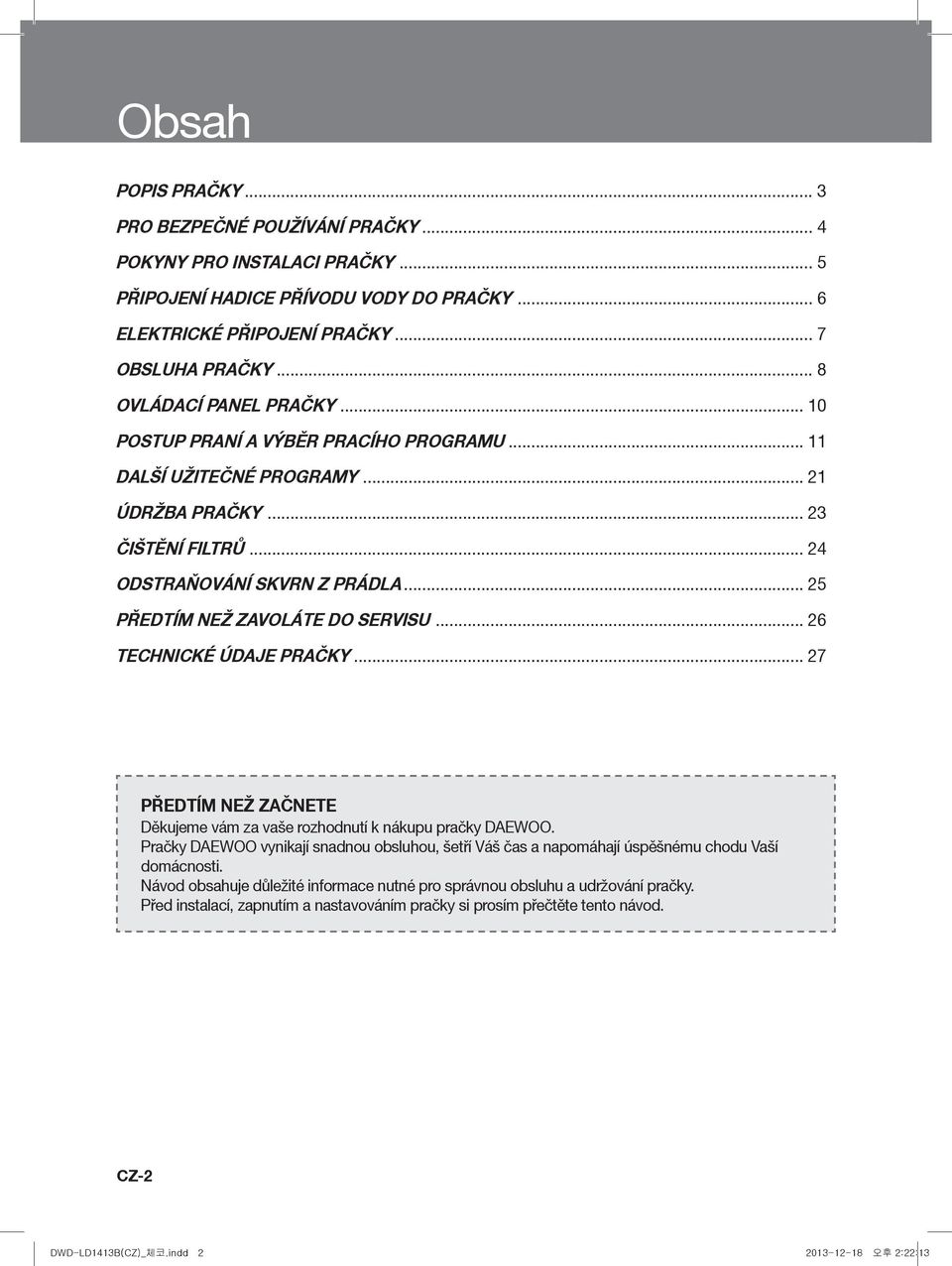 .. 25 PŘEDTÍM NEŽ ZAVOLÁTE DO SERVISU... 26 TECHNICKÉ ÚDAJE PRAČKY... 27 PŘEDTÍM NEŽ ZAČNETE Děkujeme vám za vaše rozhodnutí k nákupu pračky DAEWOO.