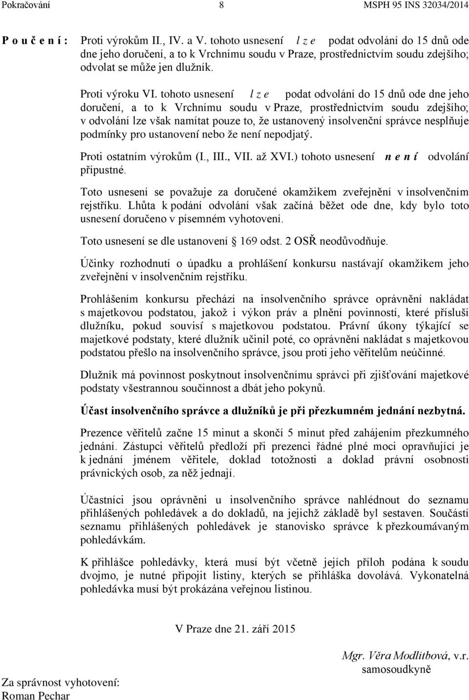 tohoto usnesení l z e podat odvolání do 15 dnů ode dne jeho doručení, a to k Vrchnímu soudu v Praze, prostřednictvím soudu zdejšího; v odvolání lze však namítat pouze to, že ustanovený insolvenční