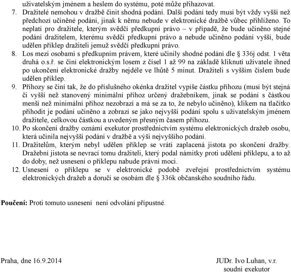 To neplatí pro dražitele, kterým svědčí předkupní právo v případě, že bude učiněno stejné podání dražitelem, kterému svědčí předkupní právo a nebude učiněno podání vyšší, bude udělen příklep