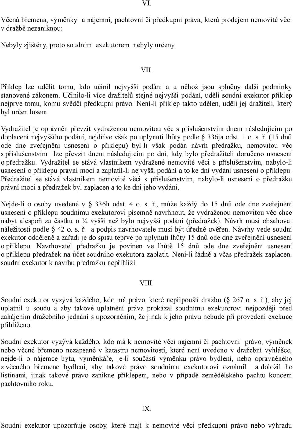 Učinilo-li více dražitelů stejné nejvyšší podání, udělí soudní exekutor příklep nejprve tomu, komu svědčí předkupní právo. Není-li příklep takto udělen, udělí jej dražiteli, který byl určen losem.