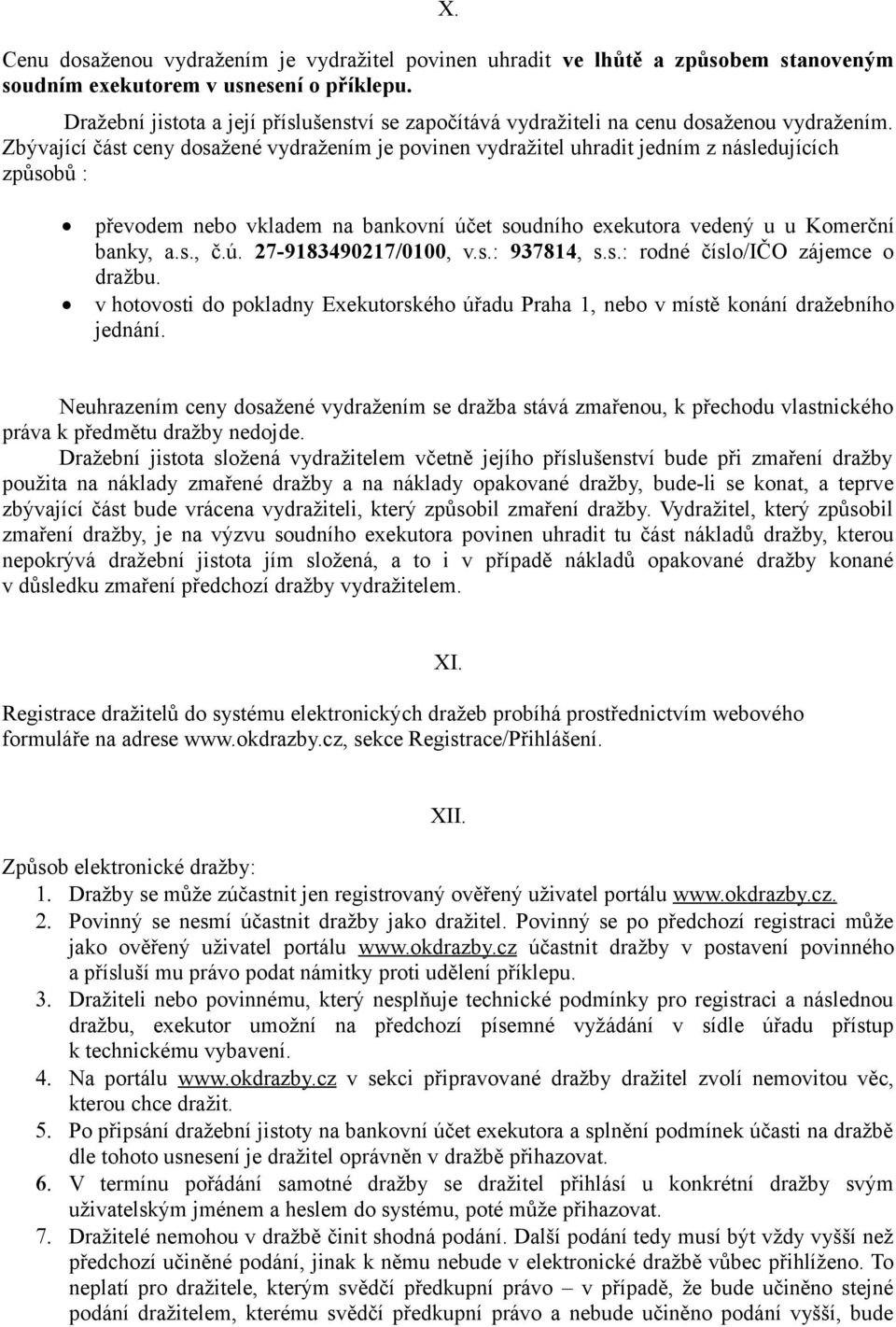 Zbývající část ceny dosažené vydražením je povinen vydražitel uhradit jedním z následujících způsobů : převodem nebo vkladem na bankovní účet soudního exekutora vedený u u Komerční banky, a.s., č.ú. 27-9183490217/0100, v.