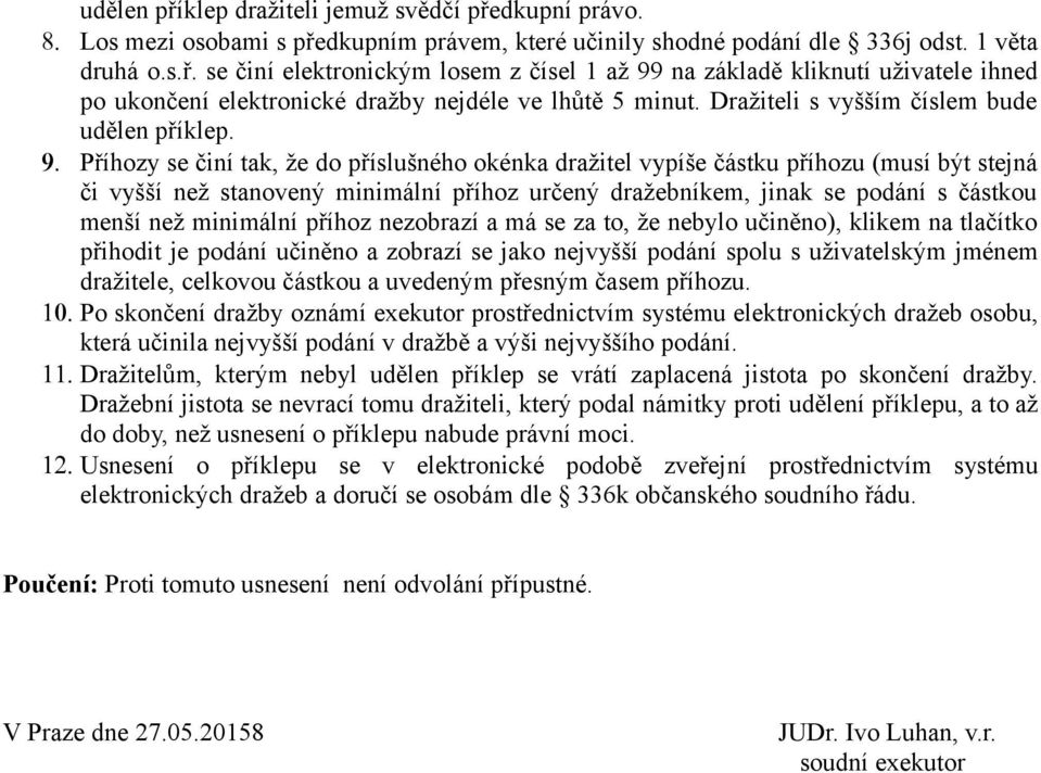 Příhozy se činí tak, že do příslušného okénka dražitel vypíše částku příhozu (musí být stejná či vyšší než stanovený minimální příhoz určený dražebníkem, jinak se podání s částkou menší než minimální