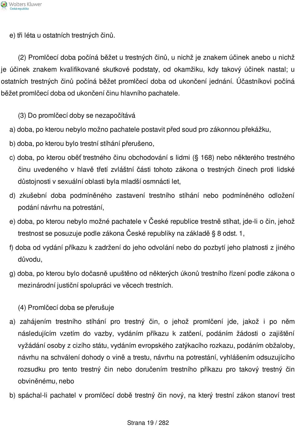 činů počíná běžet promlčecí doba od ukončení jednání. Účastníkovi počíná běžet promlčecí doba od ukončení činu hlavního pachatele.