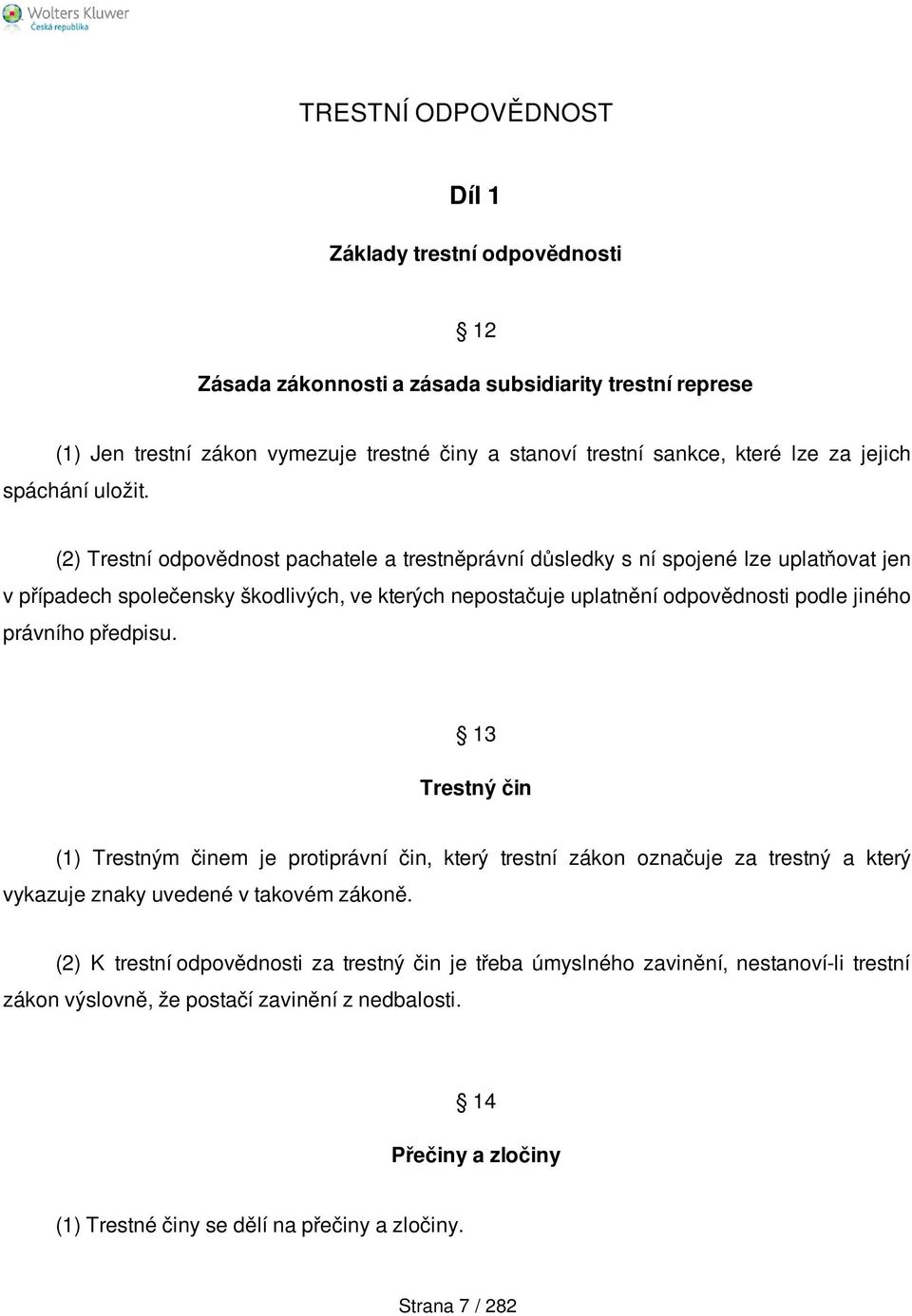 (2) Trestní odpovědnost pachatele a trestněprávní důsledky s ní spojené lze uplatňovat jen v případech společensky škodlivých, ve kterých nepostačuje uplatnění odpovědnosti podle jiného právního