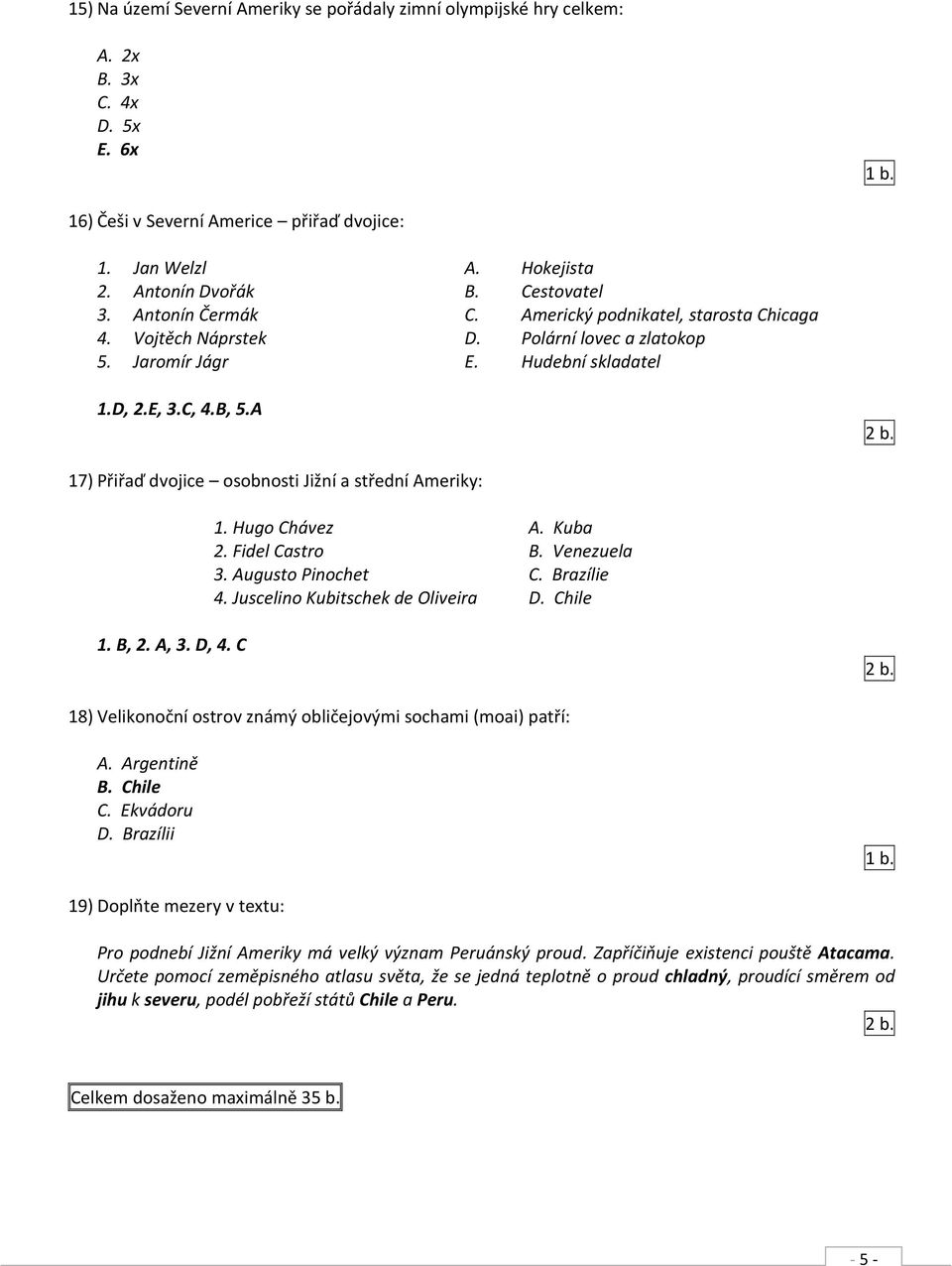 A 17) Přiřaď dvojice osobnosti Jižní a střední Ameriky: 1. Hugo Chávez A. Kuba 2. Fidel Castro B. Venezuela 3. Augusto Pinochet C. Brazílie 4. Juscelino Kubitschek de Oliveira D. Chile 1. B, 2. A, 3.