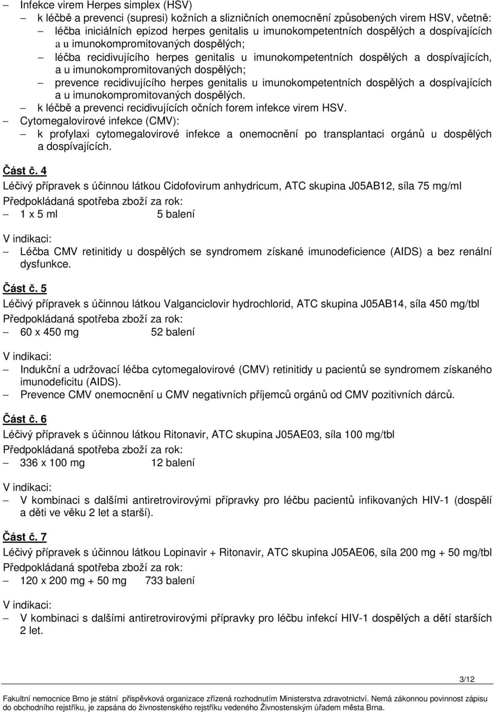 recidivujícího herpes genitalis u imunokompetentních dospělých a dospívajících a u imunokompromitovaných dospělých. k léčbě a prevenci recidivujících očních forem infekce virem HSV.