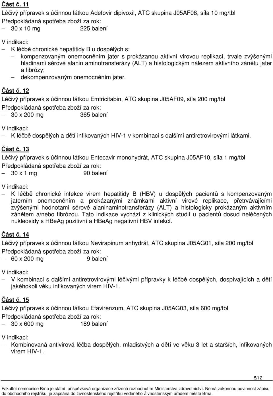 prokázanou aktivní virovou replikací, trvale zvýšenými hladinami sérové alanin aminotransferázy (ALT) a histologickým nálezem aktivního zánětu jater a fibrózy; dekompenzovaným onemocněním jater.