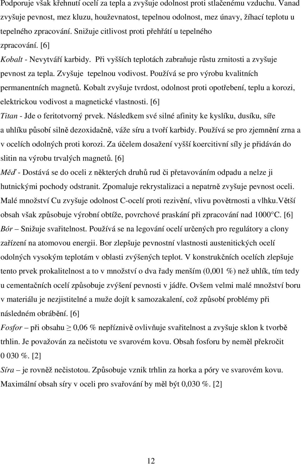 Používá se pro výrobu kvalitních permanentních magnetů. Kobalt zvyšuje tvrdost, odolnost proti opotřebení, teplu a korozi, elektrickou vodivost a magnetické vlastnosti.