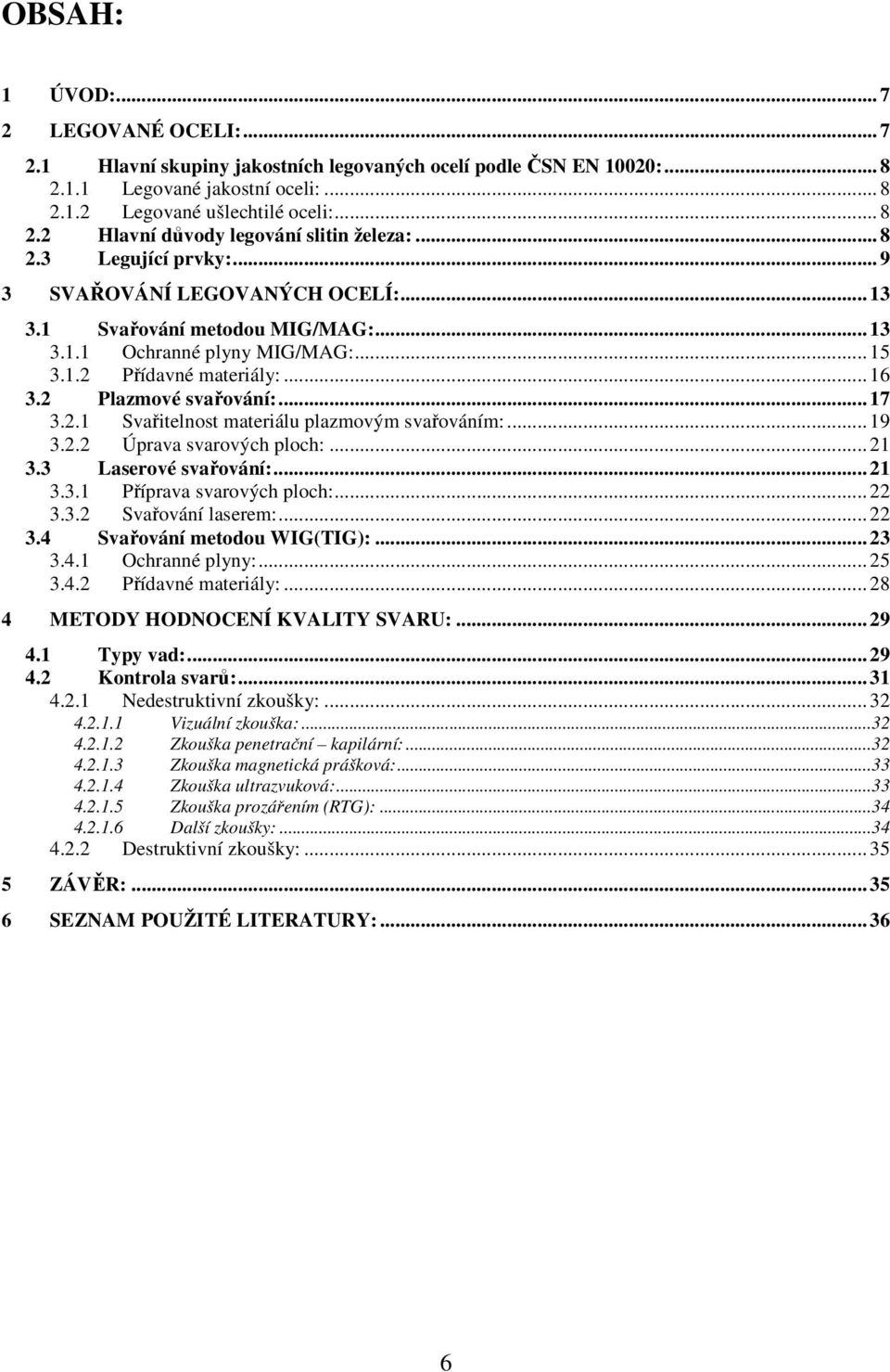 .. 17 3.2.1 Svařitelnost materiálu plazmovým svařováním:... 19 3.2.2 Úprava svarových ploch:... 21 3.3 Laserové svařování:... 21 3.3.1 Příprava svarových ploch:... 22 3.3.2 Svařování laserem:... 22 3.4 Svařování metodou WIG(TIG):.
