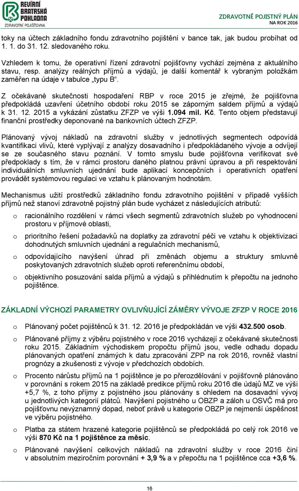 Z čekávané skutečnsti hspdaření RBP v rce je zřejmé, že pjišťvna předpkládá uzavření účetníh bdbí rku se záprným saldem příjmů a výdajů k 31. 12. a vykázání zůstatku ZFZP ve výši 1.094 mil. Kč.