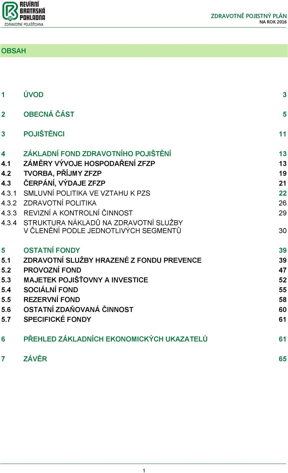 1 ZDRAVOTNÍ SLUŽBY HRAZENÉ Z FONDU PREVENCE 39 5.2 PROVOZNÍ FOND 47 5.3 MAJETEK POJIŠŤOVNY A INVESTICE 52 5.4 SOCIÁLNÍ FOND 55 5.5 REZERVNÍ FOND 58 5.