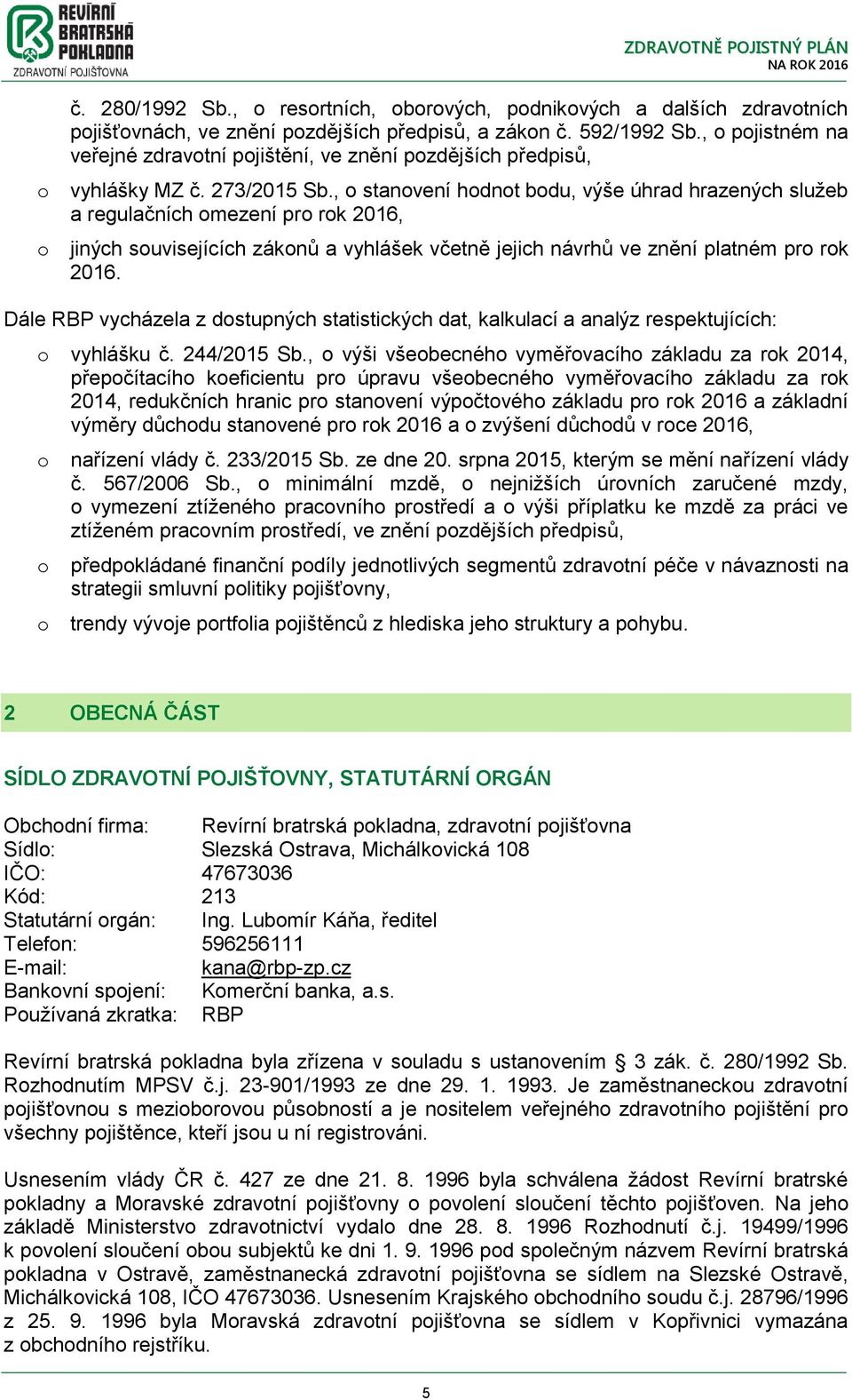 , stanvení hdnt bdu, výše úhrad hrazených služeb a regulačních mezení pr rk 2016, jiných suvisejících záknů a vyhlášek včetně jejich návrhů ve znění platném pr rk 2016.