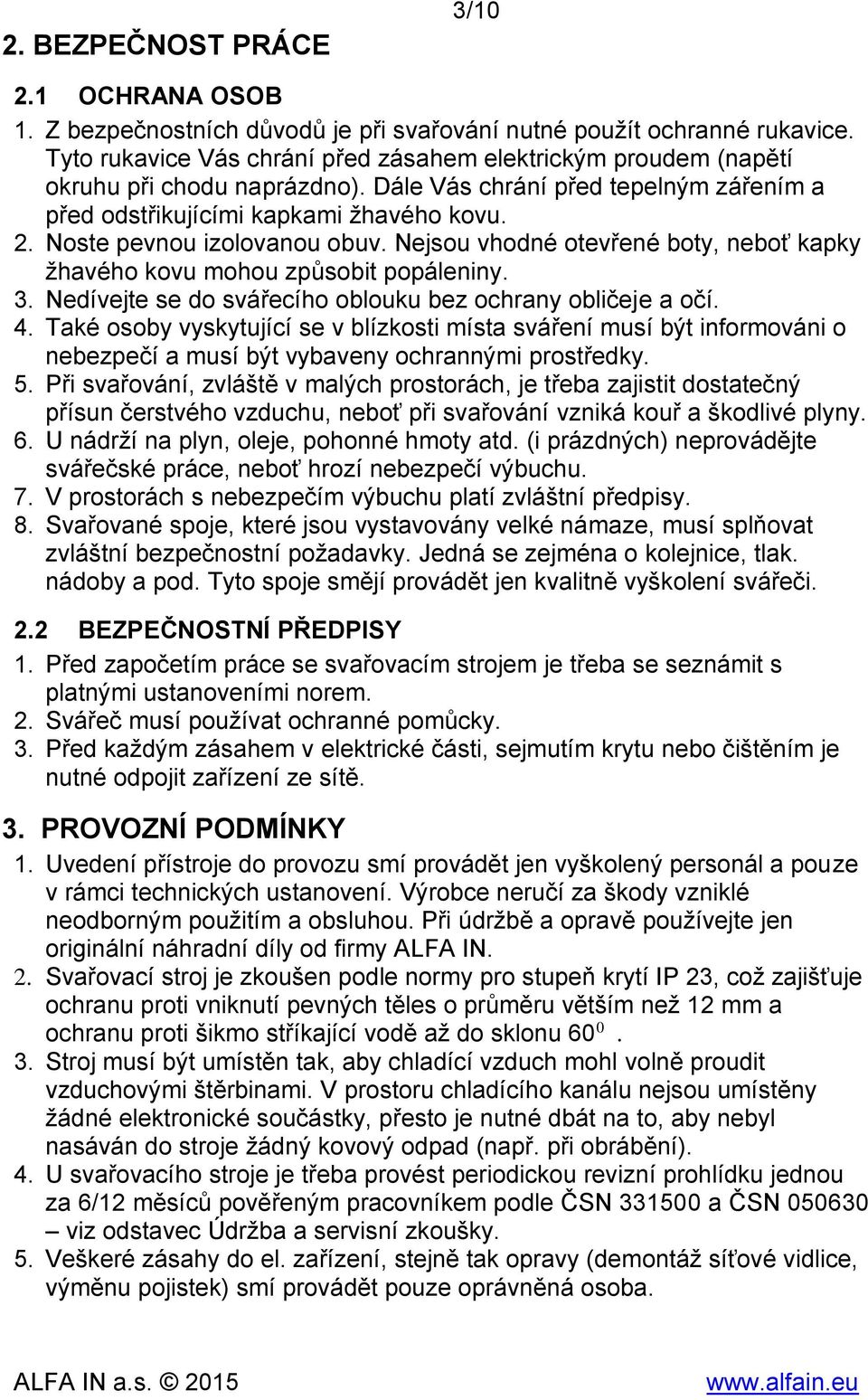 Noste pevnou izolovanou obuv. Nejsou vhodné otevřené boty, neboť kapky žhavého kovu mohou způsobit popáleniny. 3. Nedívejte se do svářecího oblouku bez ochrany obličeje a očí. 4.