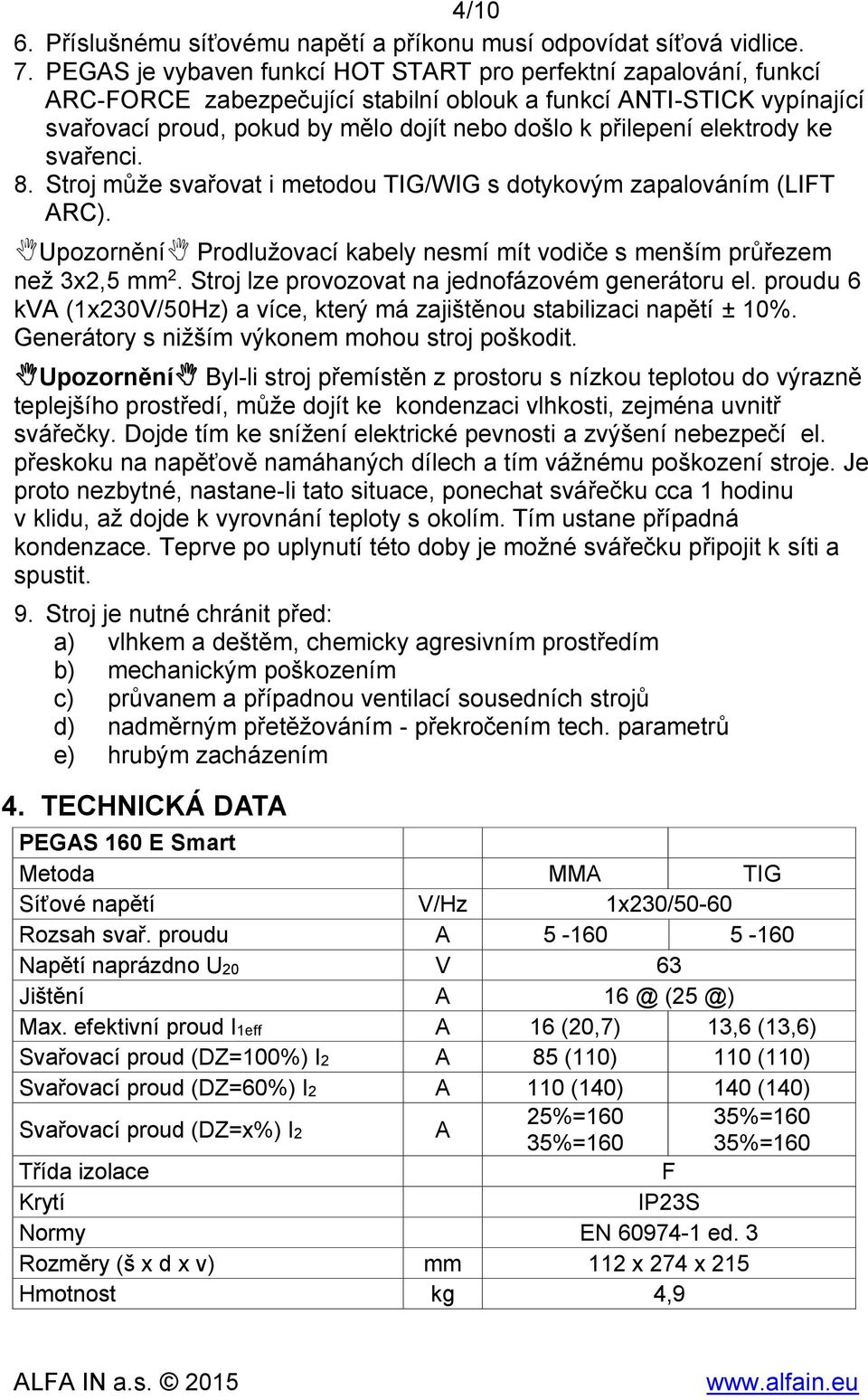 elektrody ke svařenci. 8. Stroj může svařovat i metodou TIG/WIG s dotykovým zapalováním (LIFT ARC). Upozornění Prodlužovací kabely nesmí mít vodiče s menším průřezem než 3x2,5 mm 2.