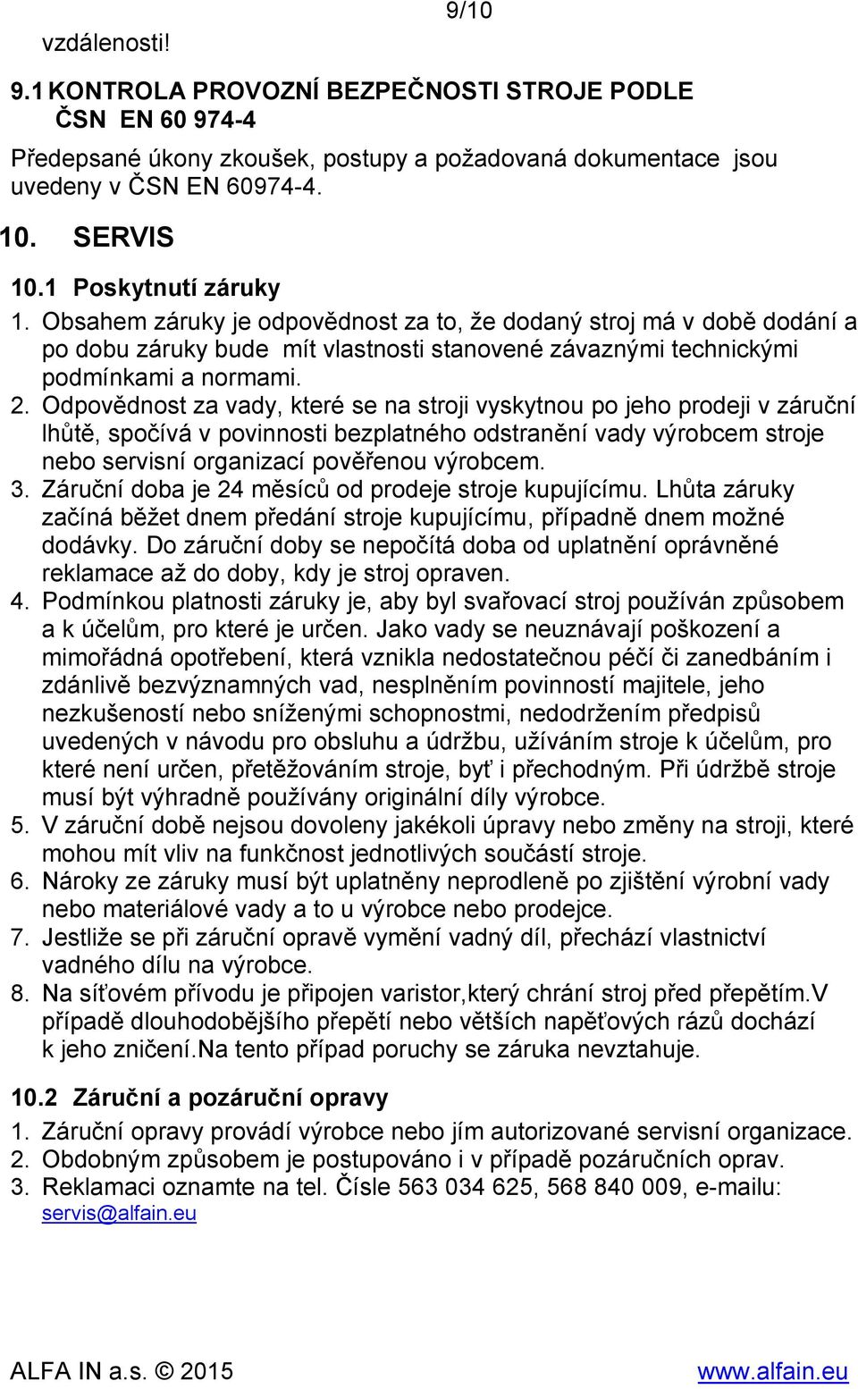 Odpovědnost za vady, které se na stroji vyskytnou po jeho prodeji v záruční lhůtě, spočívá v povinnosti bezplatného odstranění vady výrobcem stroje nebo servisní organizací pověřenou výrobcem. 3.