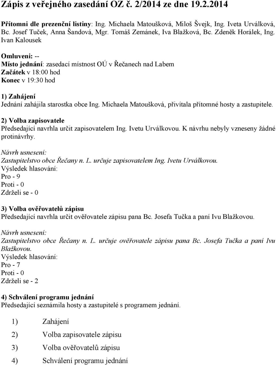 Ivan Kalousek Omluveni: -- Místo jednání: zasedací místnost OÚ v Řečanech nad Labem Začátek v 18:00 hod Konec v 19:30 hod 1) Zahájení Jednání zahájila starostka obce Ing.