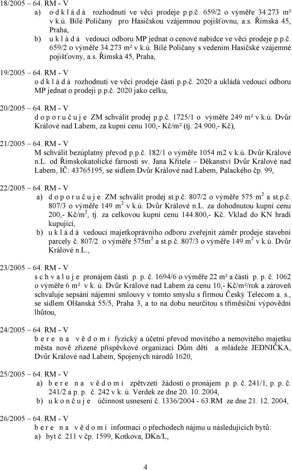 Bílé Poličany s vedením Hasičské vzájemné pojišťovny, a.s. Římská 45, Praha, 19/2005 64. RM - V odkládá rozhodnutí ve věci prodeje části p.p.č. 2020 a ukládá vedoucí odboru MP jednat o prodeji p.p.č. 2020 jako celku, 20/2005 64.