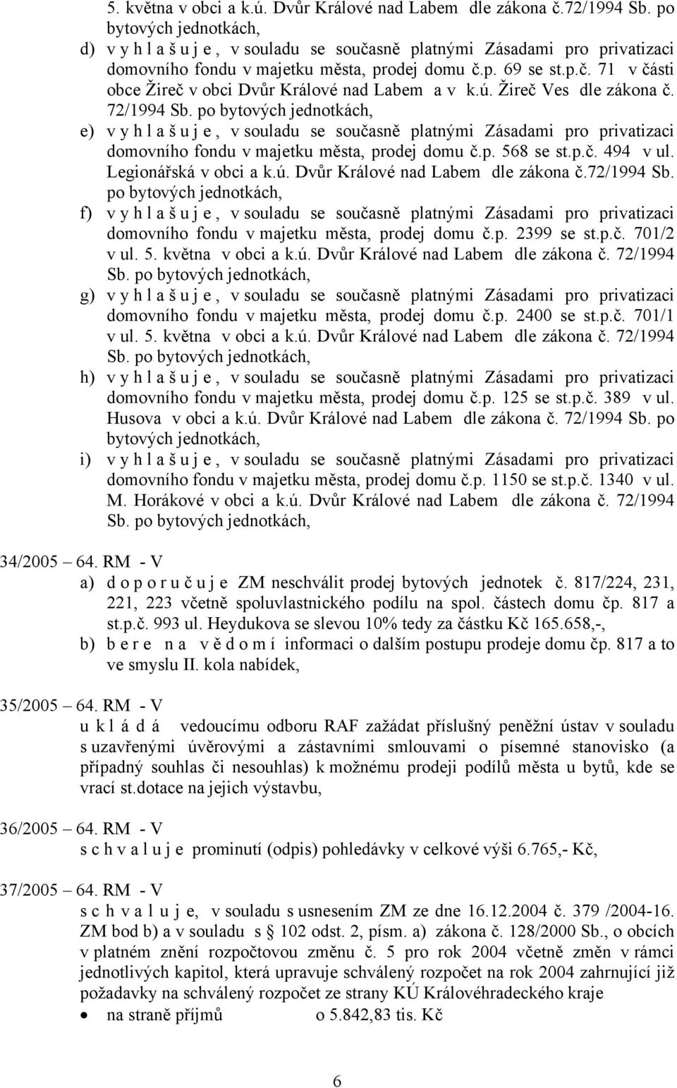 ú. Žireč Ves dle zákona č. 72/1994 Sb. po bytových jednotkách, e) vyhlašuje, v souladu se současně platnými Zásadami pro privatizaci domovního fondu v majetku města, prodej domu č.p. 568 se st.p.č. 494 v ul.