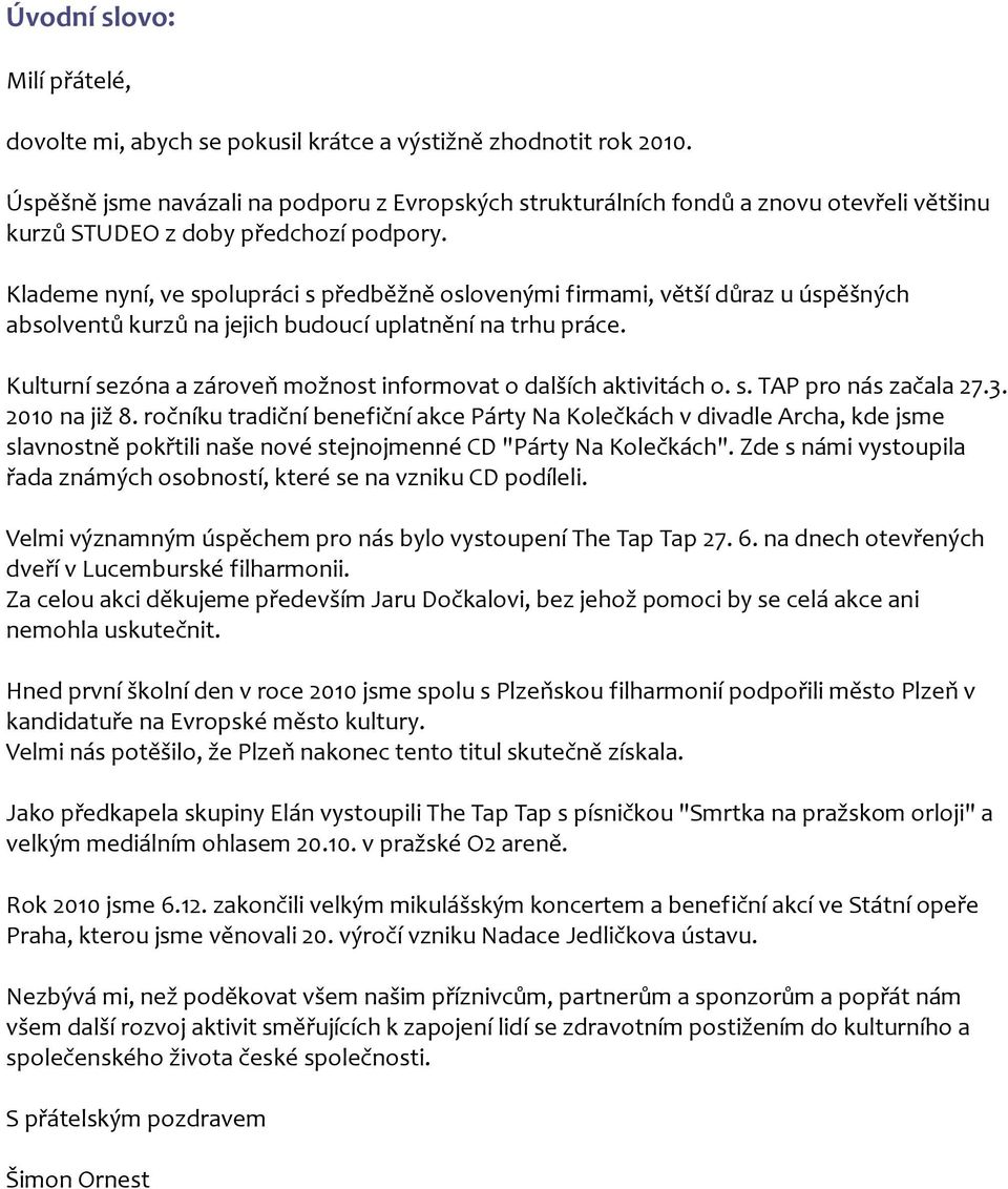 Klademe nyní, ve spolupráci s předběžně oslovenými firmami, větší důraz u úspěšných absolventů kurzů na jejich budoucí uplatnění na trhu práce.