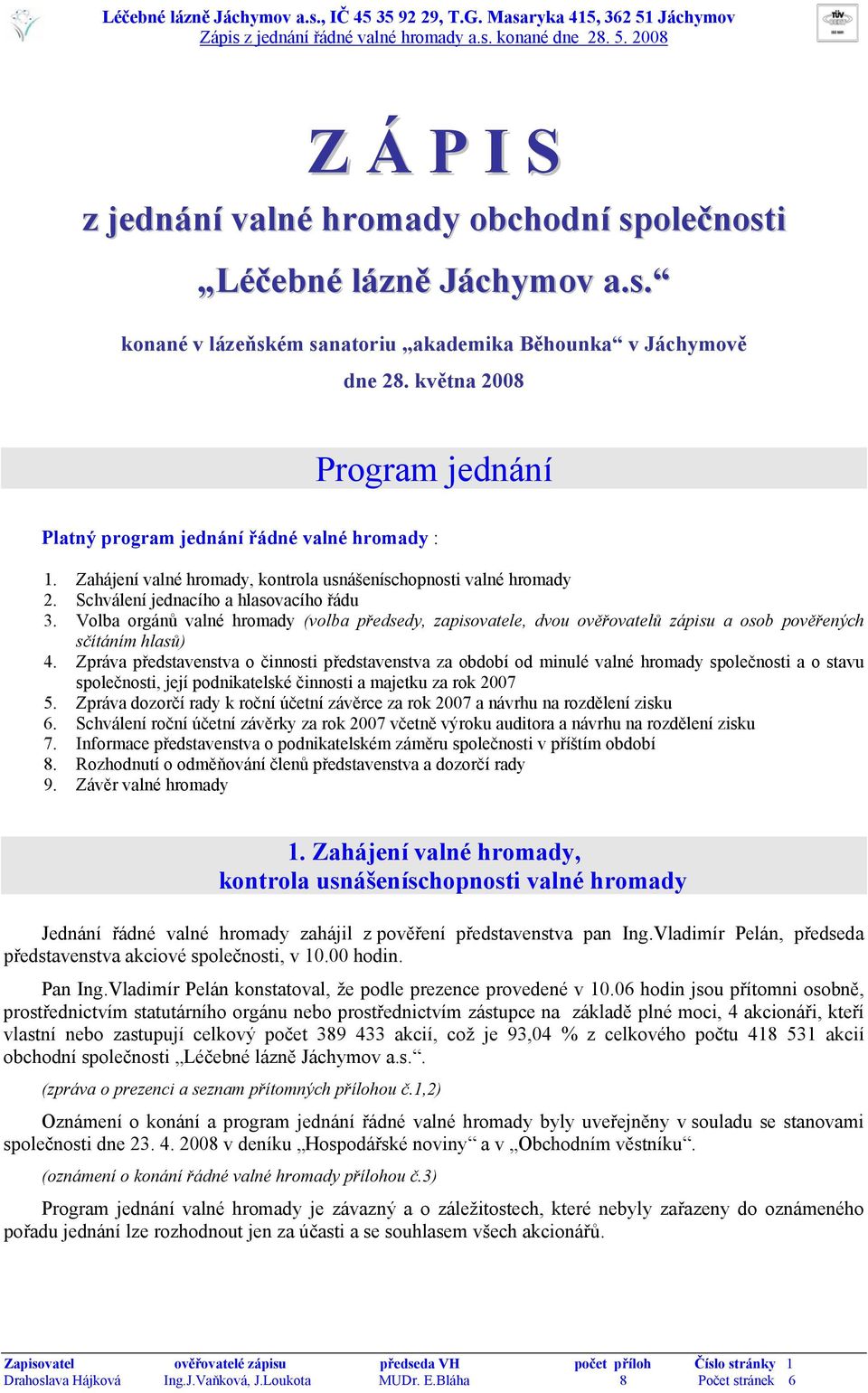 Volba orgánů valné hromady (volba předsedy, zapisovatele, dvou ověřovatelů zápisu a osob pověřených sčítáním hlasů) 4.